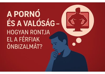 A pornó és a valóság – hogyan rontja el a férfiak önbizalmát?